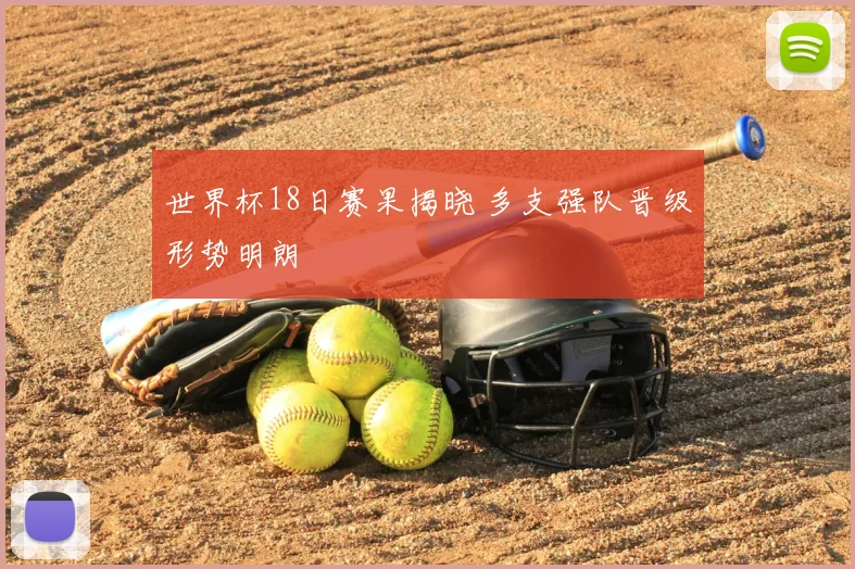 世界杯18日赛果揭晓 多支强队晋级形势明朗