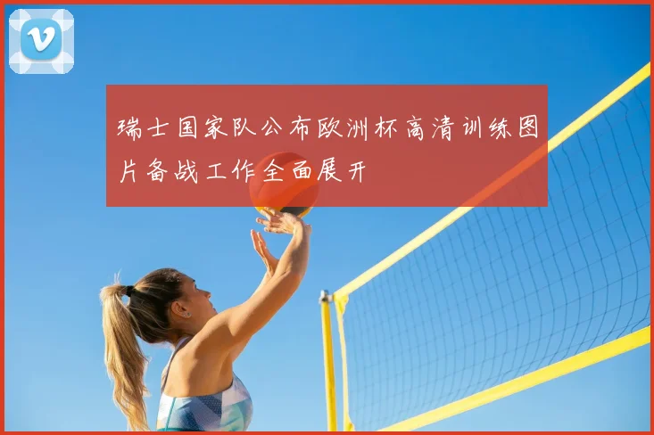 瑞士国家队公布欧洲杯高清训练图片备战工作全面展开