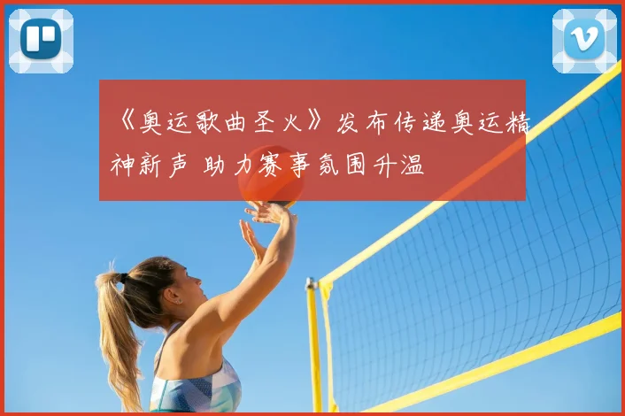 《奥运歌曲圣火》发布传递奥运精神新声 助力赛事氛围升温