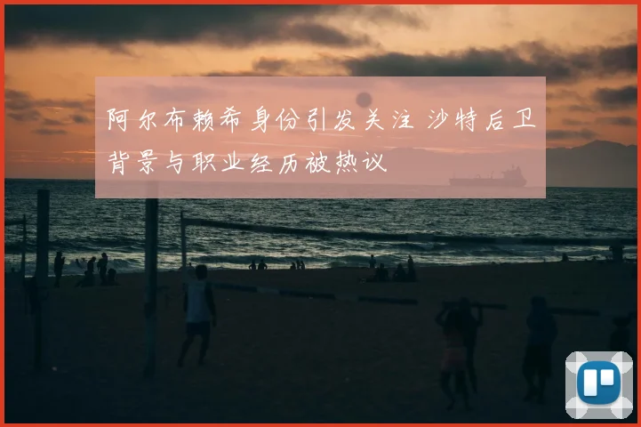 阿尔布赖希身份引发关注 沙特后卫背景与职业经历被热议