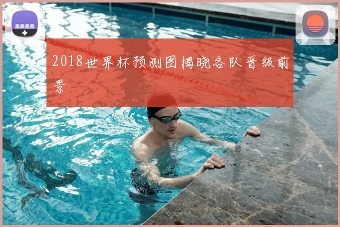 2018世界杯预测图揭晓各队晋级前景