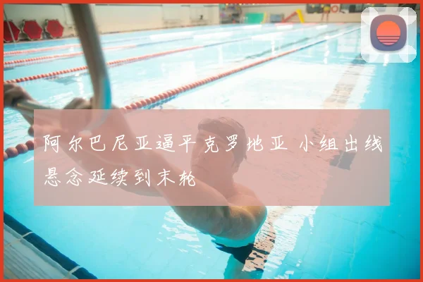 阿尔巴尼亚逼平克罗地亚 小组出线悬念延续到末轮