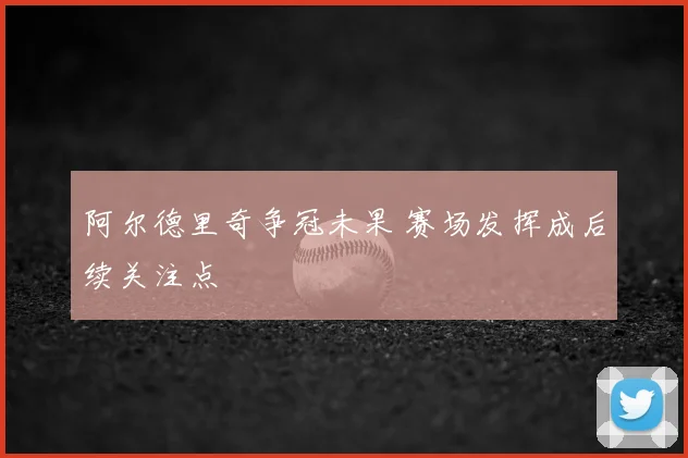 阿尔德里奇争冠未果 赛场发挥成后续关注点