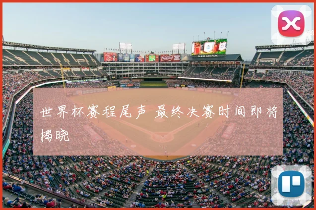 世界杯赛程尾声 最终决赛时间即将揭晓