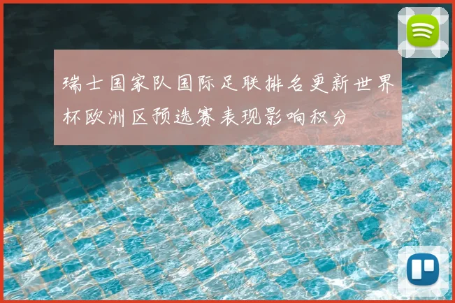 瑞士国家队国际足联排名更新世界杯欧洲区预选赛表现影响积分