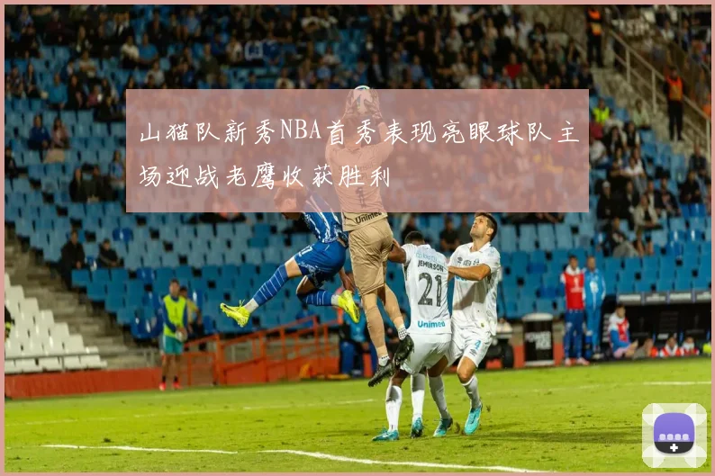 山猫队新秀NBA首秀表现亮眼球队主场迎战老鹰收获胜利