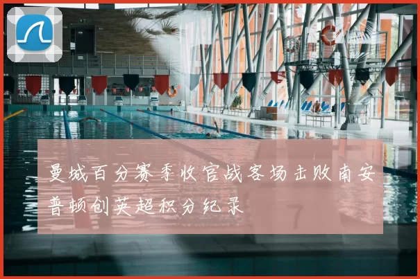 曼城百分赛季收官战客场击败南安普顿创英超积分纪录