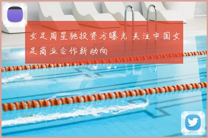 女足周星驰投资方曝光 关注中国女足商业合作新动向