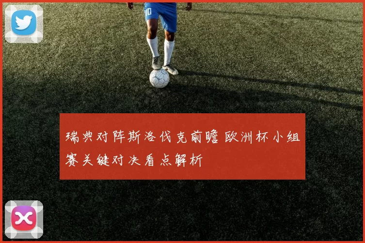 瑞典对阵斯洛伐克前瞻 欧洲杯小组赛关键对决看点解析