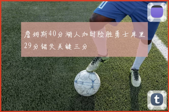 詹姆斯40分湖人加时险胜勇士库里29分错失关键三分