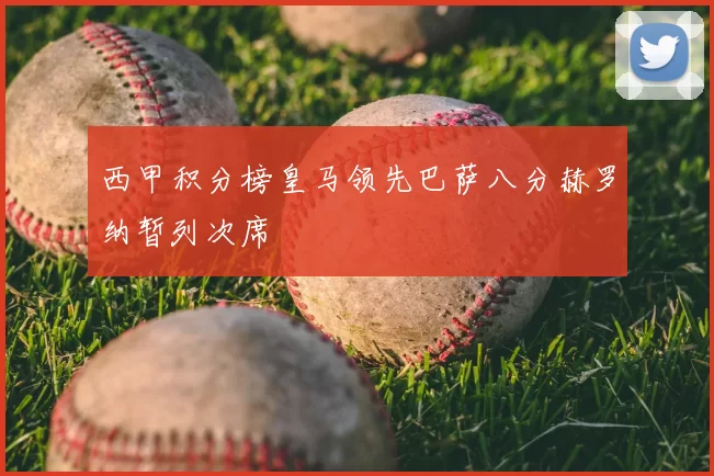 西甲积分榜皇马领先巴萨八分赫罗纳暂列次席