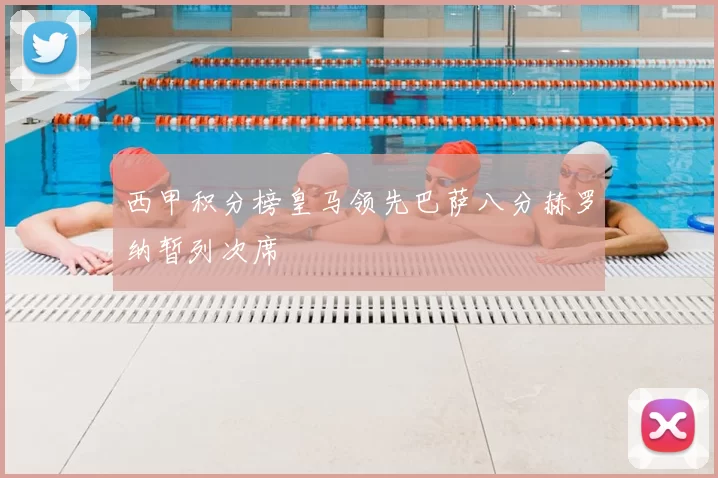 西甲积分榜皇马领先巴萨八分赫罗纳暂列次席