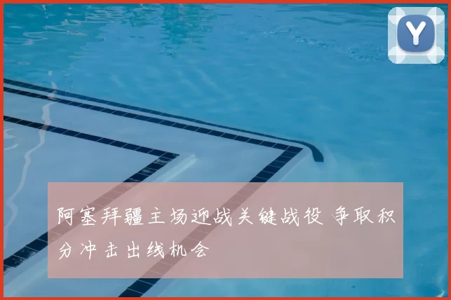 阿塞拜疆主场迎战关键战役 争取积分冲击出线机会