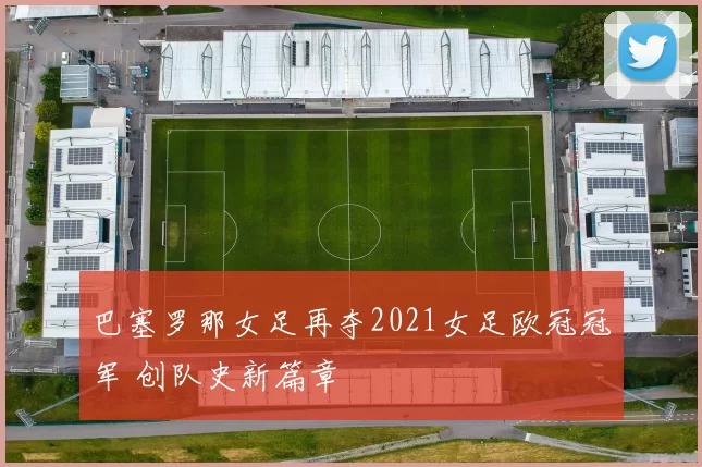 巴塞罗那女足再夺2021女足欧冠冠军 创队史新篇章