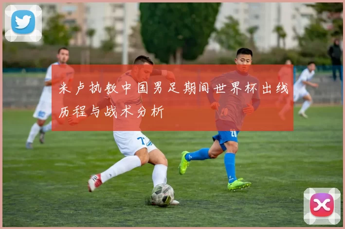 米卢执教中国男足期间世界杯出线历程与战术分析