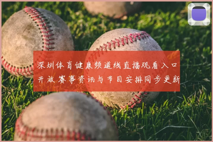 深圳体育健康频道线直播观看入口开放 赛事资讯与节目安排同步更新