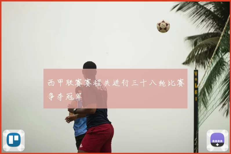 西甲联赛赛程共进行三十八轮比赛争夺冠军