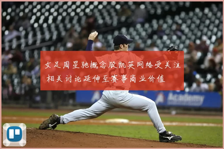 女足周星驰概念股凯英网络受关注 相关讨论延伸至赛事商业价值