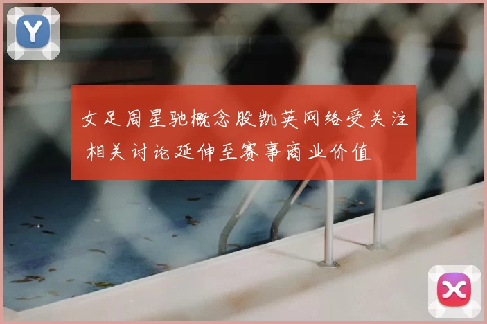 女足周星驰概念股凯英网络受关注 相关讨论延伸至赛事商业价值