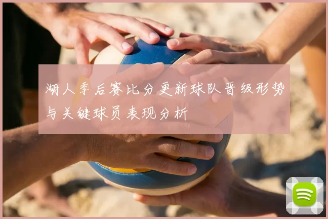 湖人季后赛比分更新球队晋级形势与关键球员表现分析