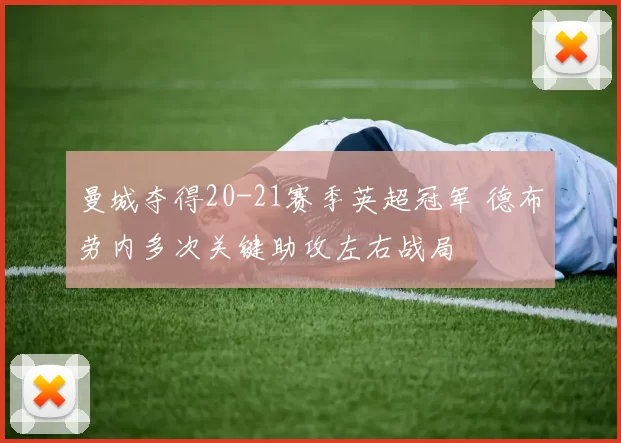 曼城夺得20-21赛季英超冠军 德布劳内多次关键助攻左右战局