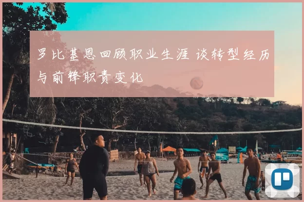 罗比基恩回顾职业生涯 谈转型经历与前锋职责变化