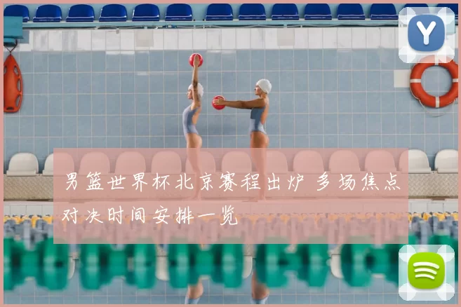 男篮世界杯北京赛程出炉 多场焦点对决时间安排一览