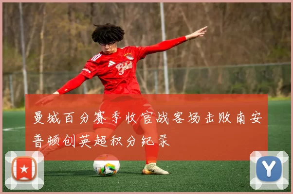 曼城百分赛季收官战客场击败南安普顿创英超积分纪录